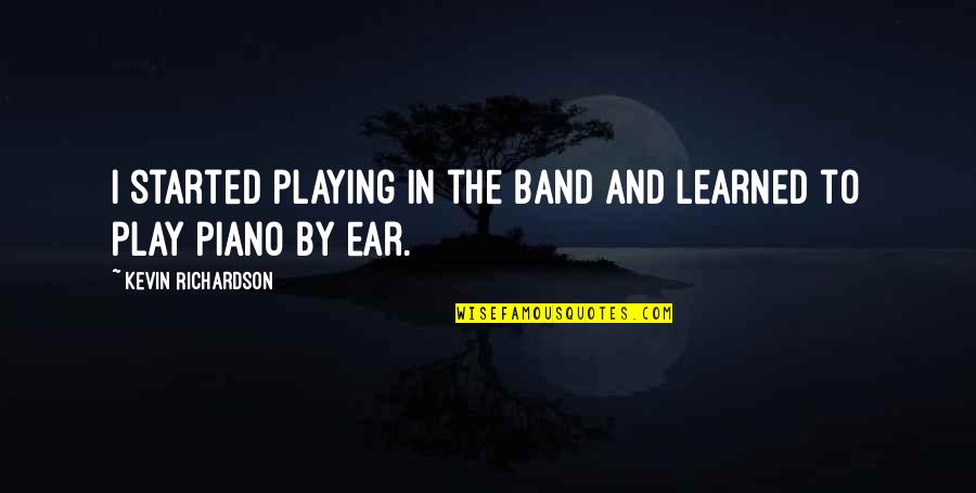 Groggy Frog Quotes By Kevin Richardson: I started playing in the band and learned Groggy Frog Quotes By Kevin Richardson: I started playing in the band and learned