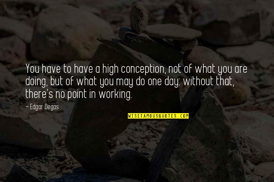 Groggy Frogg Quotes By Edgar Degas: You have to have a high conception, not