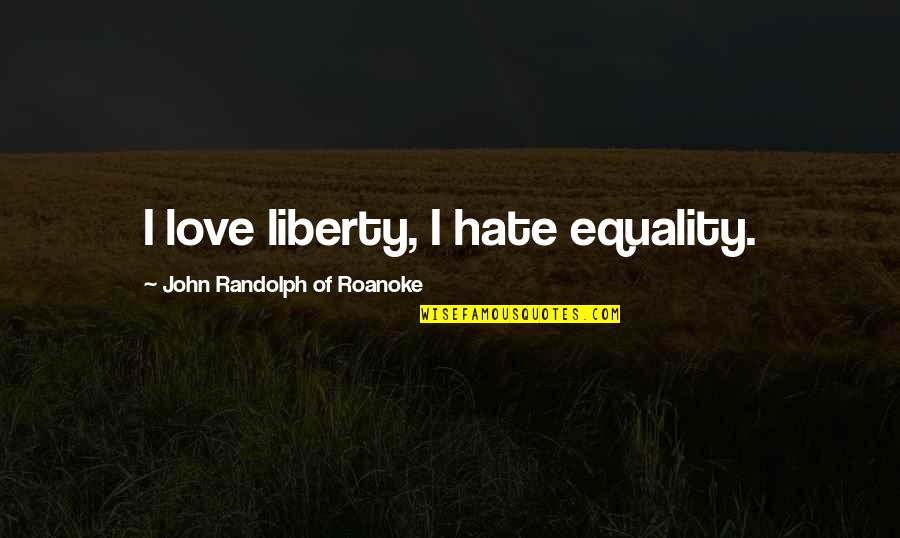 Groggy Frogg Quotes By John Randolph Of Roanoke: I love liberty, I hate equality.