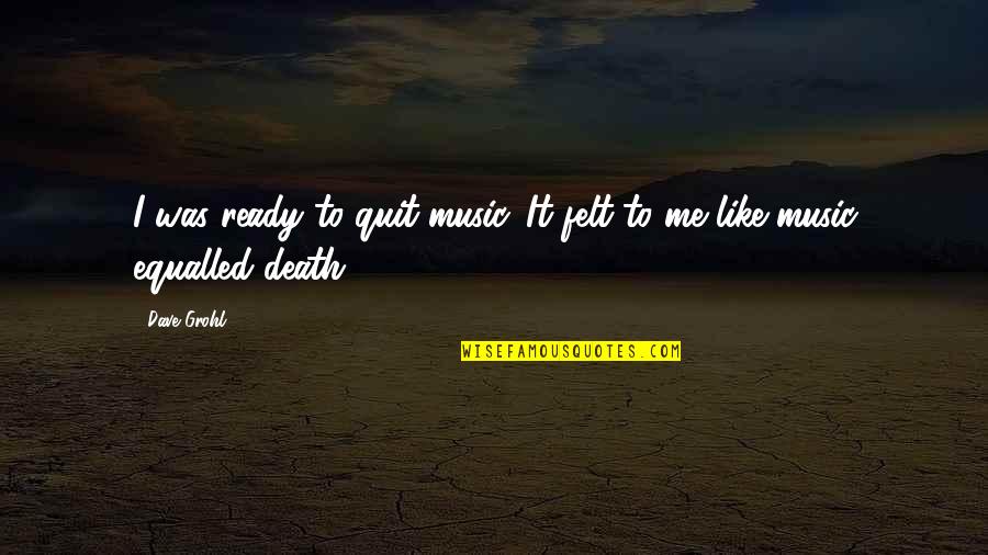 Grohl Quotes By Dave Grohl: I was ready to quit music. It felt