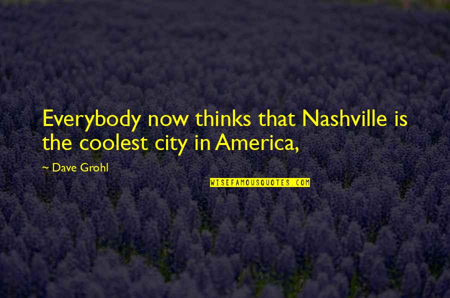 Grohl Quotes By Dave Grohl: Everybody now thinks that Nashville is the coolest