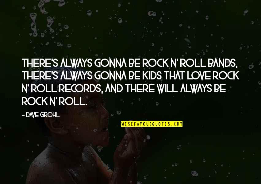 Grohl Quotes By Dave Grohl: There's always gonna be rock n' roll bands,