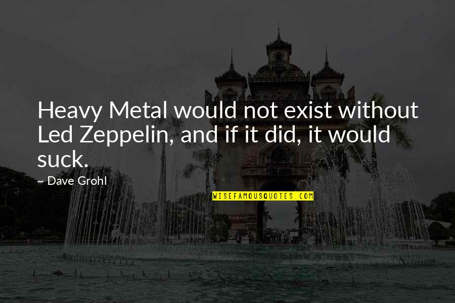 Grohl Quotes By Dave Grohl: Heavy Metal would not exist without Led Zeppelin,