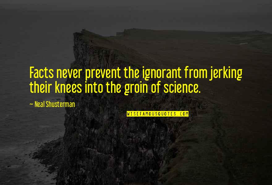 Groin Quotes By Neal Shusterman: Facts never prevent the ignorant from jerking their