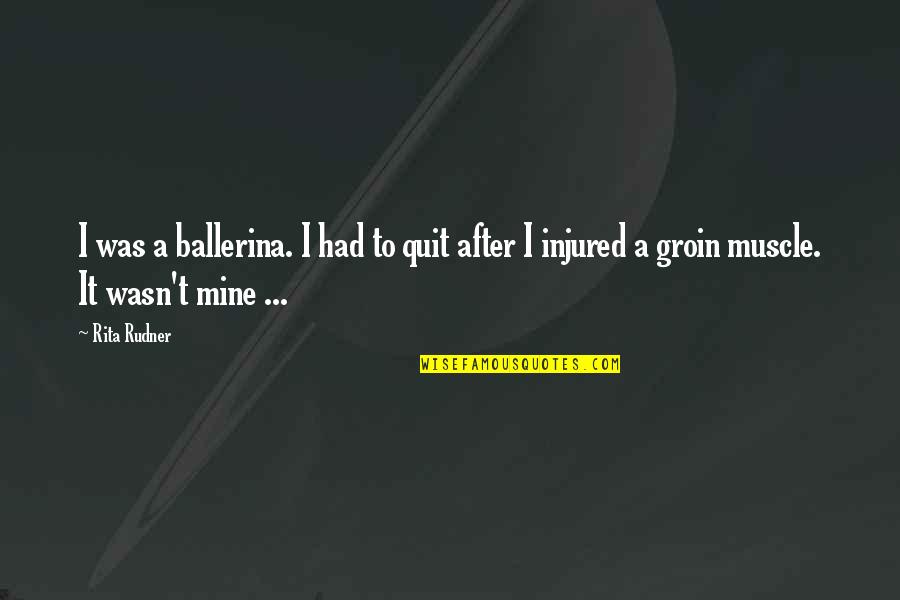 Groin Quotes By Rita Rudner: I was a ballerina. I had to quit