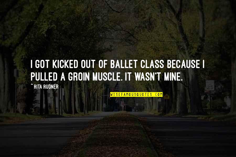 Groin Quotes By Rita Rudner: I got kicked out of ballet class because