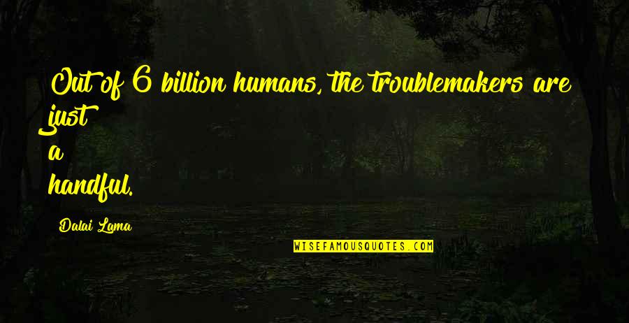Grolsch Beer Quotes By Dalai Lama: Out of 6 billion humans, the troublemakers are