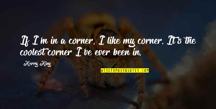 Grolsch Beer Quotes By Kerry King: If I'm in a corner, I like my
