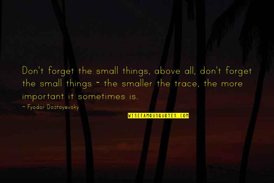 Gromos O Zone Quotes By Fyodor Dostoyevsky: Don't forget the small things, above all, don't Gromos O Zone Quotes By Fyodor Dostoyevsky: Don't forget the small things, above all, don't