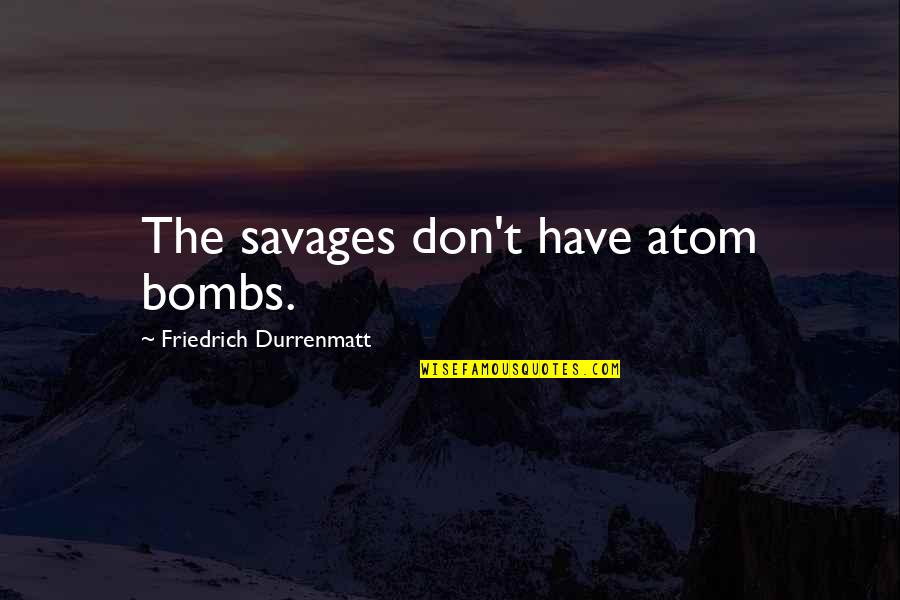 Gromsblood Quotes By Friedrich Durrenmatt: The savages don't have atom bombs. Gromsblood Quotes By Friedrich Durrenmatt: The savages don't have atom bombs.