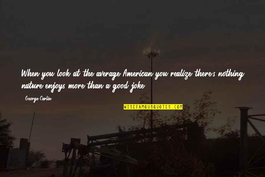 Gromsblood Quotes By George Carlin: When you look at the average American you Gromsblood Quotes By George Carlin: When you look at the average American you