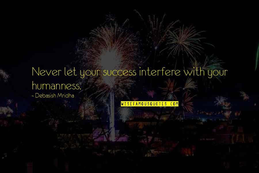 Gronau Google Quotes By Debasish Mridha: Never let your success interfere with your humanness. Gronau Google Quotes By Debasish Mridha: Never let your success interfere with your humanness.