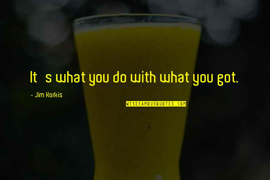 Grondanker Quotes By Jim Korkis: It's what you do with what you got. Grondanker Quotes By Jim Korkis: It's what you do with what you got.