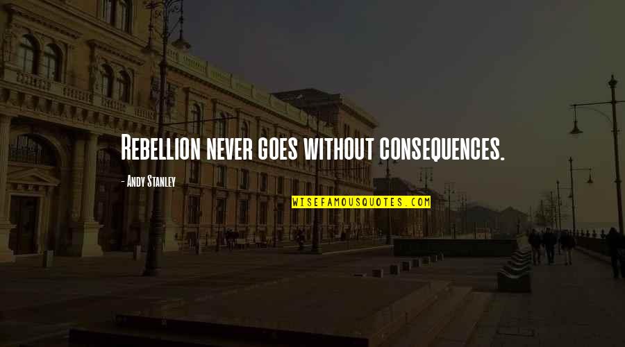 Grondenplatform Quotes By Andy Stanley: Rebellion never goes without consequences. Grondenplatform Quotes By Andy Stanley: Rebellion never goes without consequences.