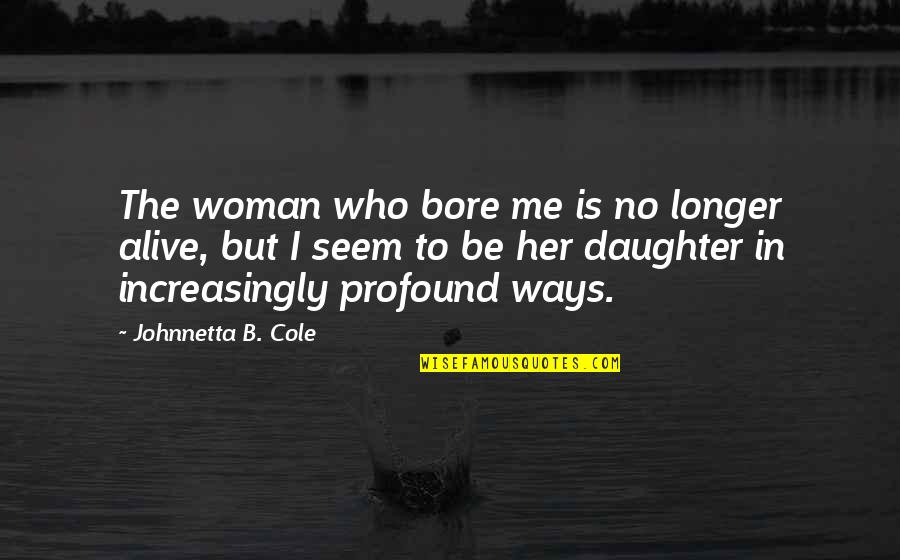Grondines Quotes By Johnnetta B. Cole: The woman who bore me is no longer Grondines Quotes By Johnnetta B. Cole: The woman who bore me is no longer