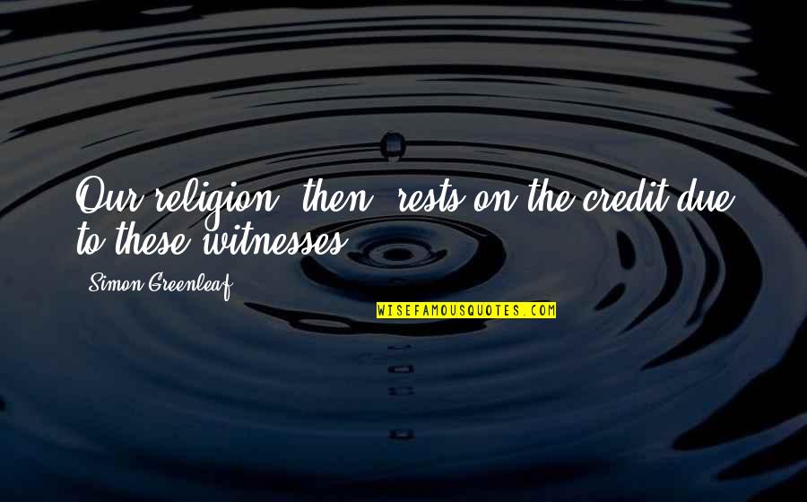 Grondins Quotes By Simon Greenleaf: Our religion, then, rests on the credit due Grondins Quotes By Simon Greenleaf: Our religion, then, rests on the credit due