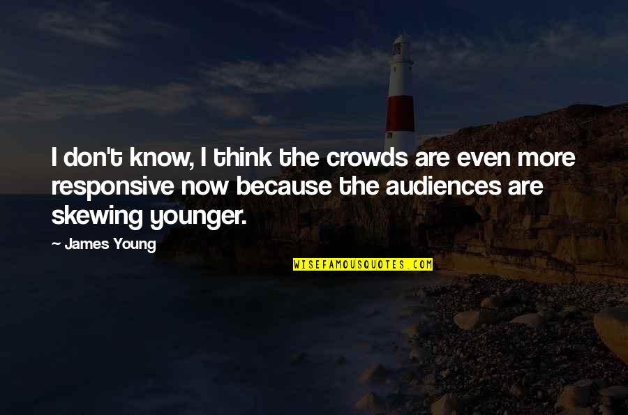 Gronefeld Tourbillon Quotes By James Young: I don't know, I think the crowds are Gronefeld Tourbillon Quotes By James Young: I don't know, I think the crowds are