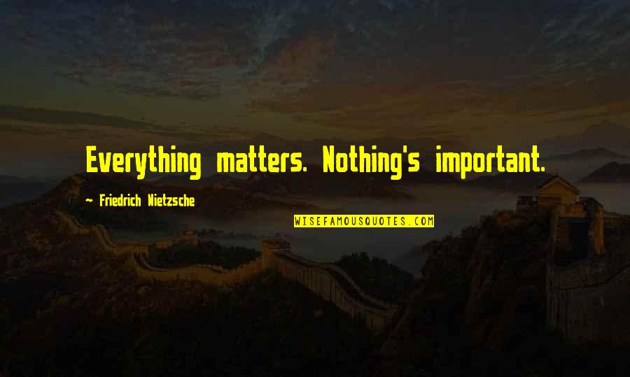 Gronk Shaker Quotes By Friedrich Nietzsche: Everything matters. Nothing's important. Gronk Shaker Quotes By Friedrich Nietzsche: Everything matters. Nothing's important.