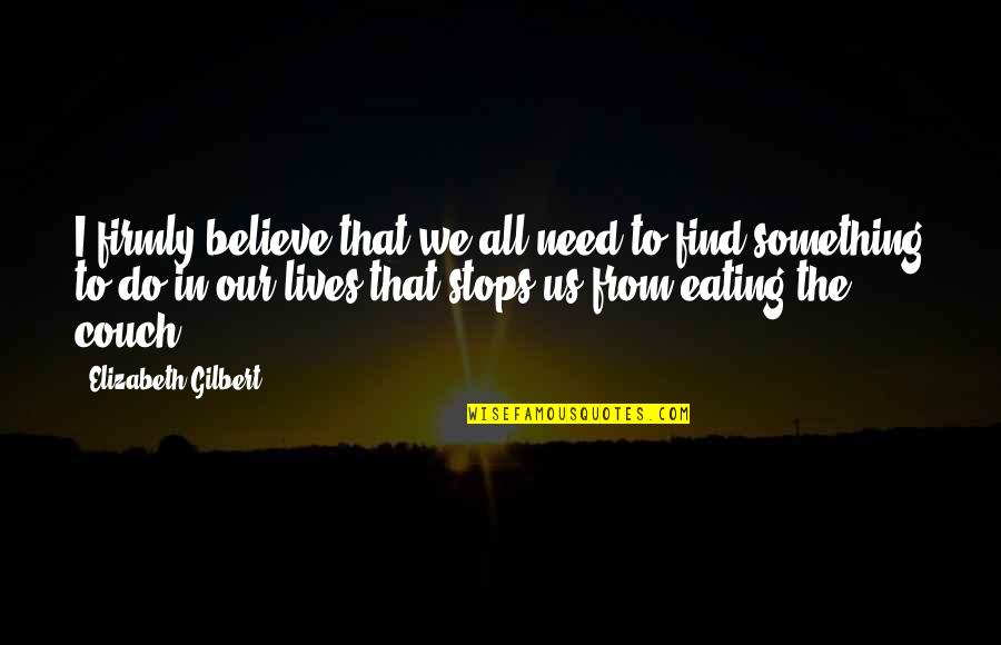 Gronowski Center Quotes By Elizabeth Gilbert: I firmly believe that we all need to Gronowski Center Quotes By Elizabeth Gilbert: I firmly believe that we all need to