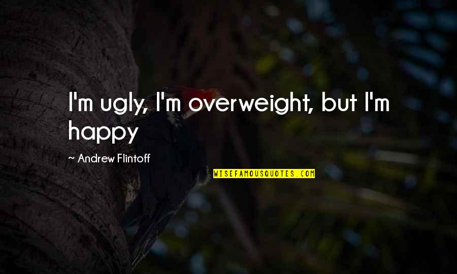 Groomble Quotes By Andrew Flintoff: I'm ugly, I'm overweight, but I'm happy