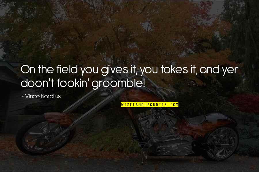 Groomble Quotes By Vince Karalius: On the field you gives it, you takes