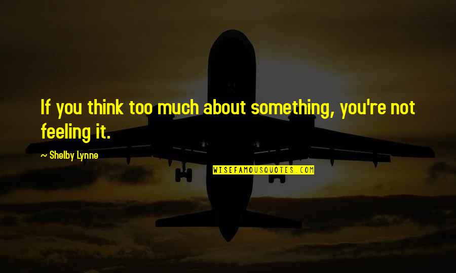 Groomed Quotes By Shelby Lynne: If you think too much about something, you're