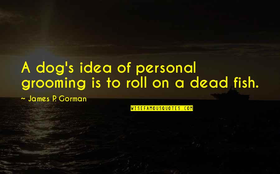 Grooming Quotes By James P. Gorman: A dog's idea of personal grooming is to