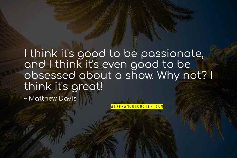 Grooms Speech Quotes By Matthew Davis: I think it's good to be passionate, and