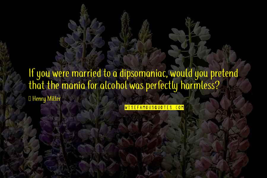 Groomsmen Quotes By Henry Miller: If you were married to a dipsomaniac, would