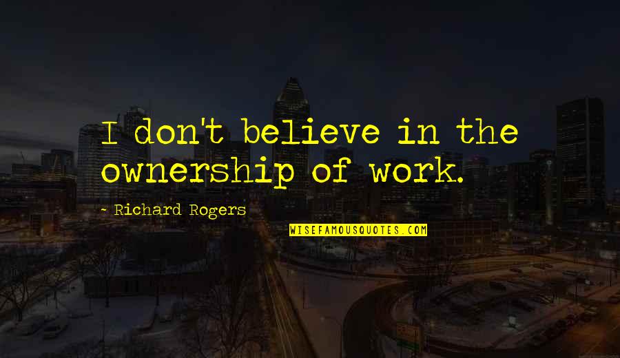 Groosling Quotes By Richard Rogers: I don't believe in the ownership of work. Groosling Quotes By Richard Rogers: I don't believe in the ownership of work.