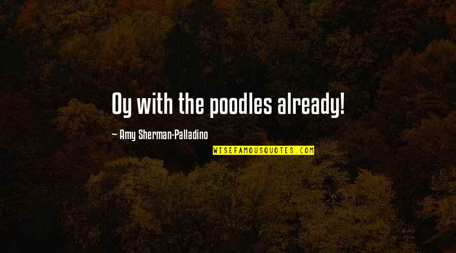 Grootste Hond Quotes By Amy Sherman-Palladino: Oy with the poodles already! Grootste Hond Quotes By Amy Sherman-Palladino: Oy with the poodles already!