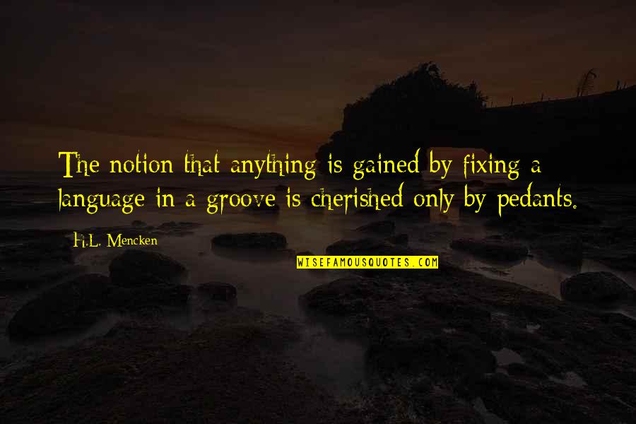 Groove's Quotes By H.L. Mencken: The notion that anything is gained by fixing