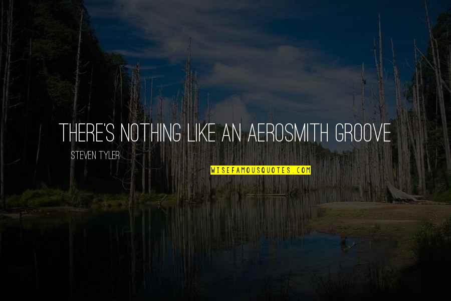 Groove's Quotes By Steven Tyler: There's nothing like an Aerosmith groove