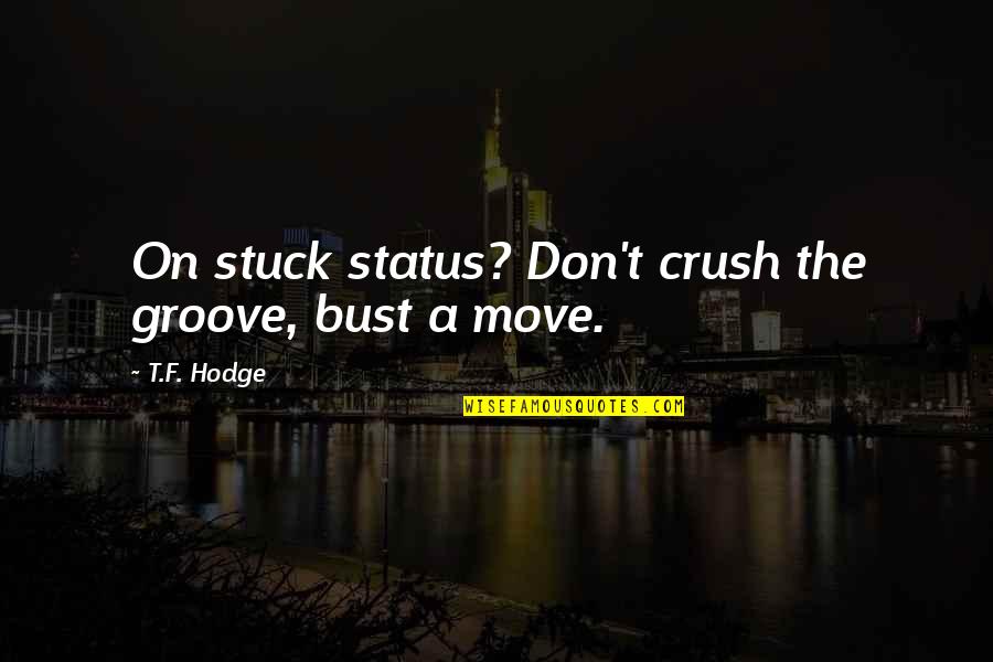 Groove's Quotes By T.F. Hodge: On stuck status? Don't crush the groove, bust