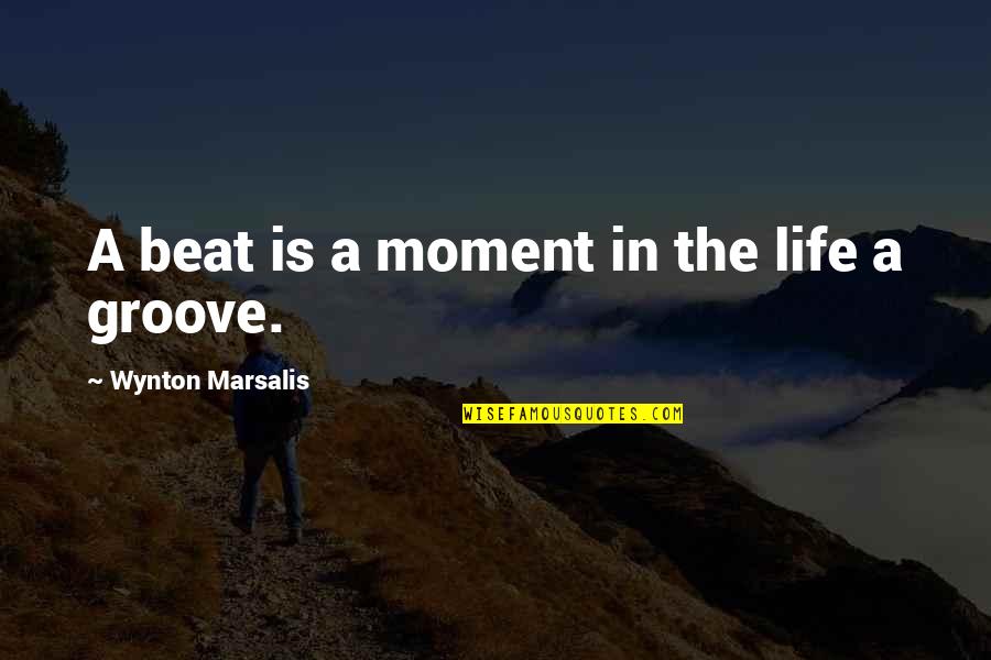 Groove's Quotes By Wynton Marsalis: A beat is a moment in the life