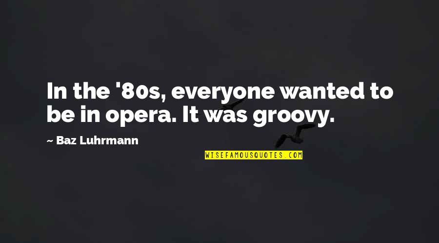 Groovy Quotes By Baz Luhrmann: In the '80s, everyone wanted to be in