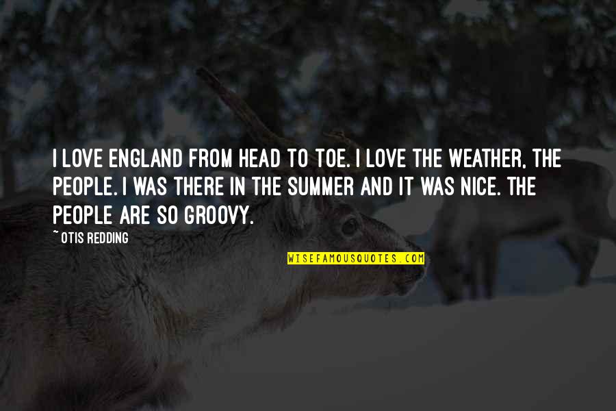 Groovy Quotes By Otis Redding: I love England from head to toe. I