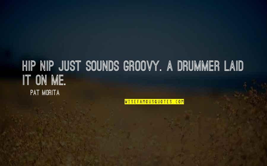 Groovy Quotes By Pat Morita: Hip Nip just sounds groovy. A drummer laid