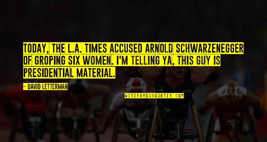 Groping Quotes By David Letterman: Today, the L.A. Times accused Arnold Schwarzenegger of