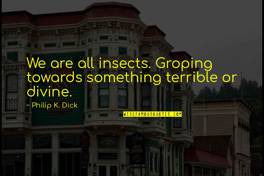 Groping Quotes By Philip K. Dick: We are all insects. Groping towards something terrible