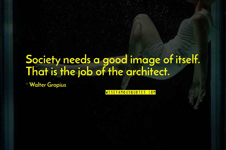 Gropius Quotes By Walter Gropius: Society needs a good image of itself. That
