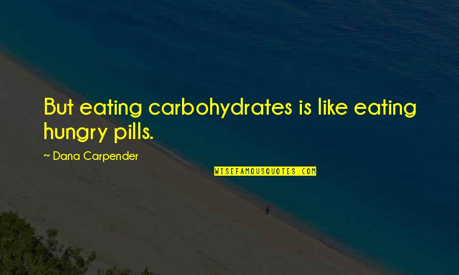 Groppetti Quotes By Dana Carpender: But eating carbohydrates is like eating hungry pills. Groppetti Quotes By Dana Carpender: But eating carbohydrates is like eating hungry pills.