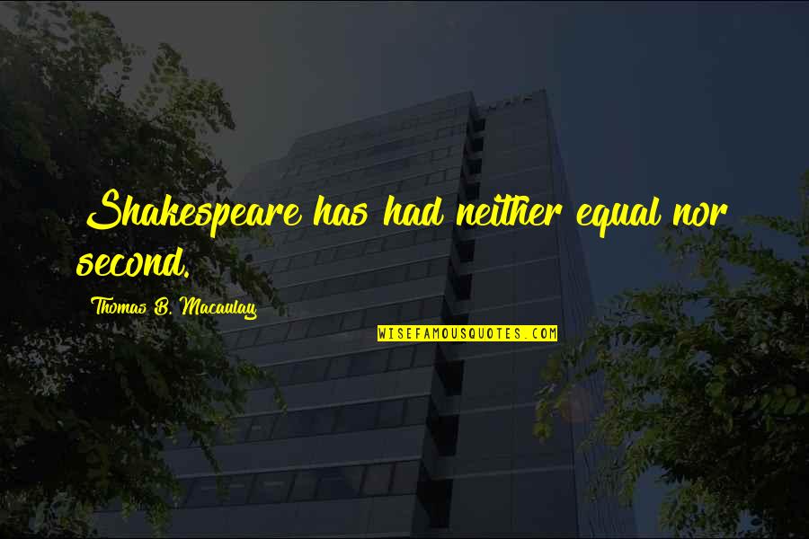 Grordbort Quotes By Thomas B. Macaulay: Shakespeare has had neither equal nor second.
