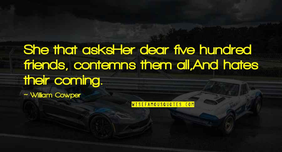 Groschen Pikes Quotes By William Cowper: She that asksHer dear five hundred friends, contemns Groschen Pikes Quotes By William Cowper: She that asksHer dear five hundred friends, contemns