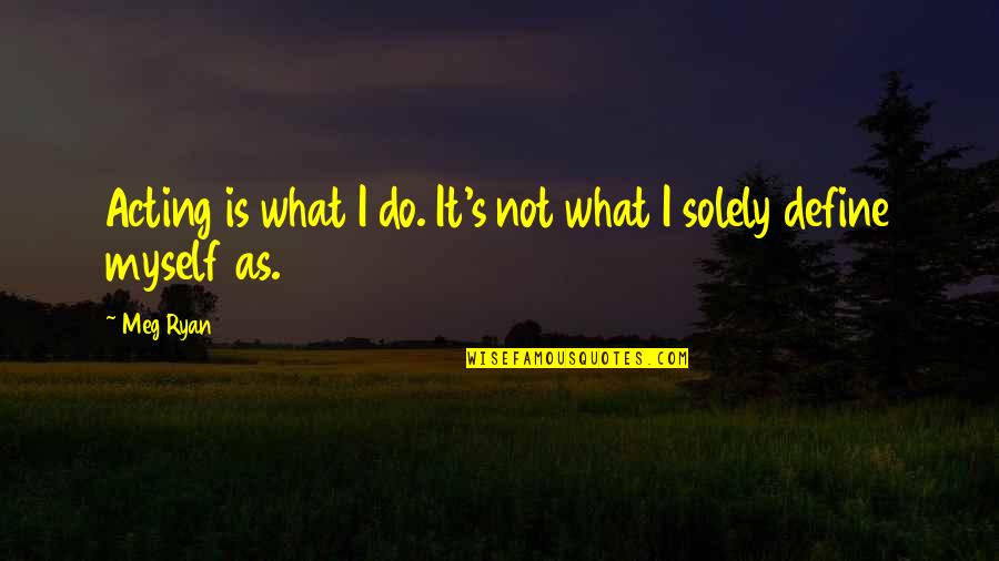 Groschen To Usd Quotes By Meg Ryan: Acting is what I do. It's not what