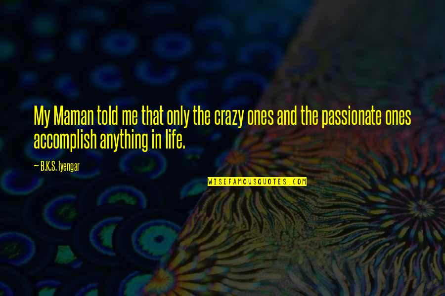 Groschopp Sioux Quotes By B.K.S. Iyengar: My Maman told me that only the crazy Groschopp Sioux Quotes By B.K.S. Iyengar: My Maman told me that only the crazy