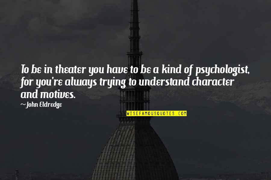 Grosellas Quotes By John Eldredge: To be in theater you have to be Grosellas Quotes By John Eldredge: To be in theater you have to be