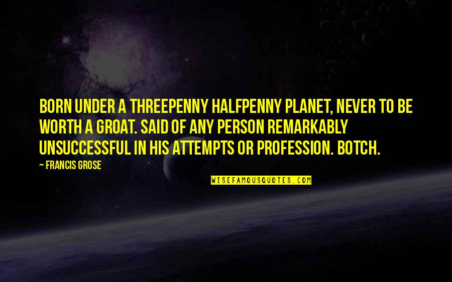 Grose's Quotes By Francis Grose: BORN UNDER A THREEPENNY HALFPENNY PLANET, NEVER TO