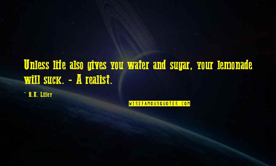 Grose's Quotes By R.K. Lilley: Unless life also gives you water and sugar,