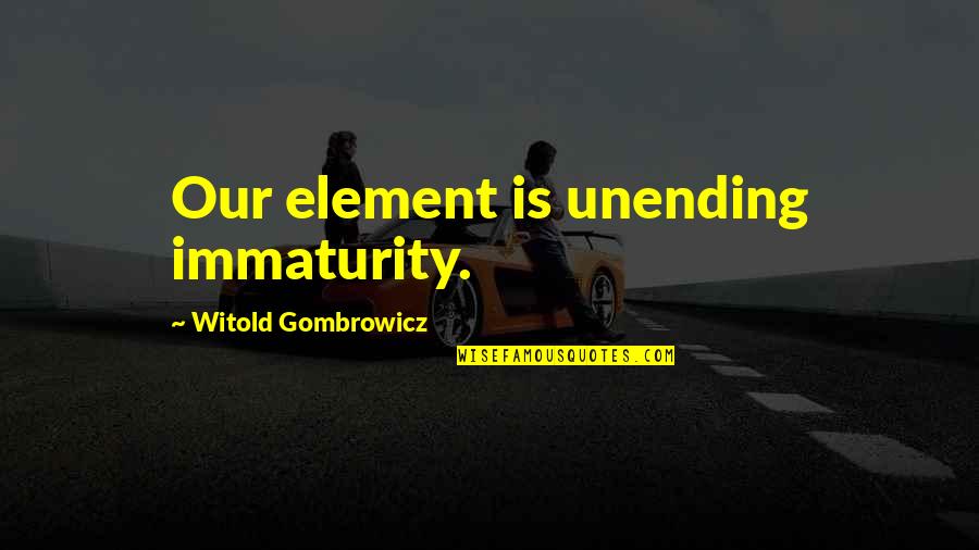 Grose's Quotes By Witold Gombrowicz: Our element is unending immaturity.